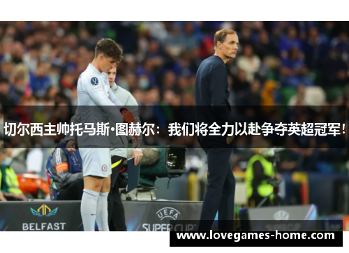 切尔西主帅托马斯·图赫尔：我们将全力以赴争夺英超冠军！