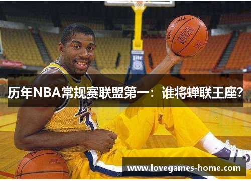 历年NBA常规赛联盟第一：谁将蝉联王座？