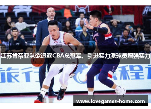 江苏肯帝亚队欲追逐CBA总冠军，引进实力派球员增强实力