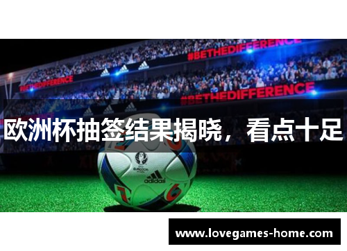欧洲杯抽签结果揭晓，看点十足