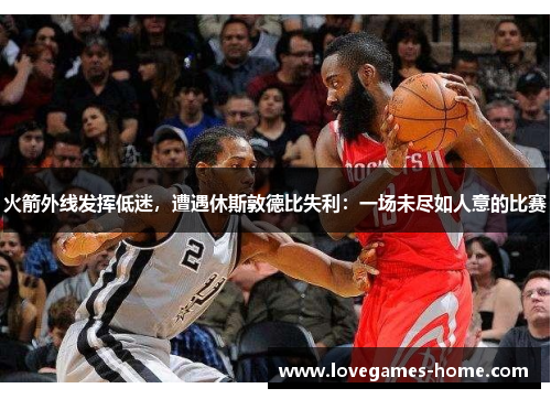 火箭外线发挥低迷，遭遇休斯敦德比失利：一场未尽如人意的比赛