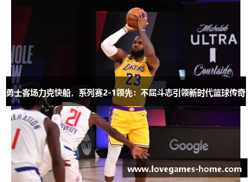 勇士客场力克快船，系列赛2-1领先：不屈斗志引领新时代篮球传奇