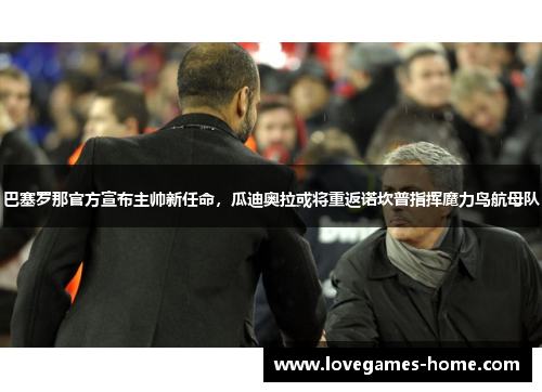 巴塞罗那官方宣布主帅新任命，瓜迪奥拉或将重返诺坎普指挥魔力鸟航母队