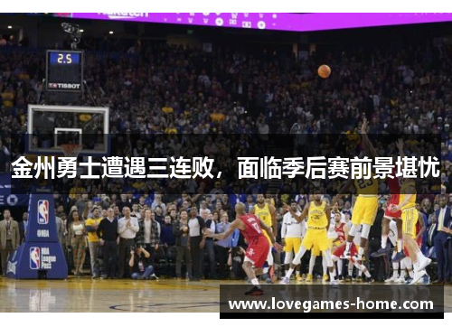 金州勇士遭遇三连败，面临季后赛前景堪忧
